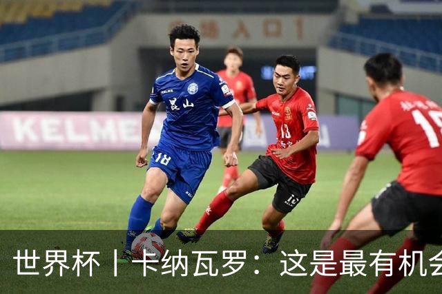 世界杯丨卡纳瓦罗：这是最有机会拿下的一场