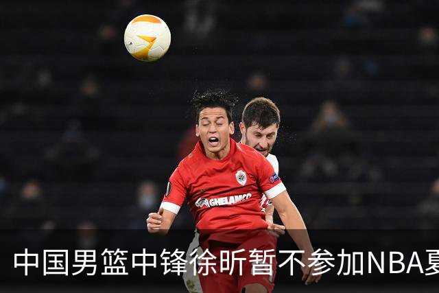 中国男篮中锋徐昕暂不参加NBA夏季联赛