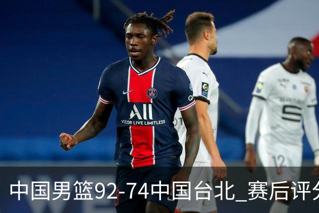 中国男篮92-74中国台北 赛后评分:胡金秋最高 高诗岩最低 郭士强低分