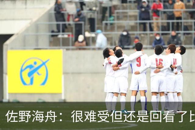 佐野海舟：很难受但还是回看了比赛；巴西球员能一瞬间扭转局势