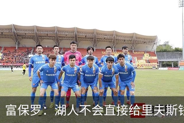 富保罗：湖人不会直接给里夫斯钱 肯定有别队报价让湖人不得不给