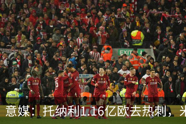 意媒：托纳利1.16亿欧去热刺，米兰获1000万分成＋100万青训补偿