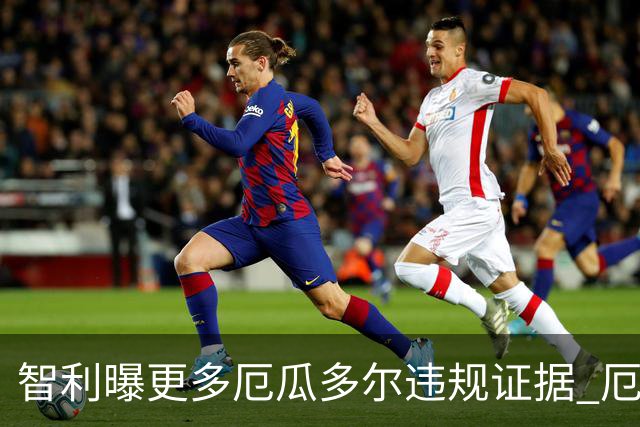智利曝更多厄瓜多尔违规证据 厄世界杯资格或被取消