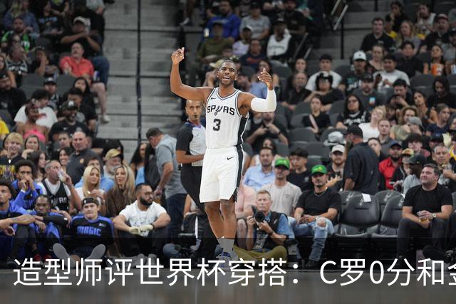 造型师评世界杯穿搭：C罗0分&金钱买不到好品味，梅西、安帅8分